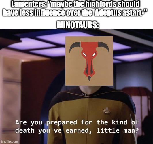 Lamenters: "maybe the highlords should have less influence over the Adeptus astart- MINOTAURS: Are you prepared for the kind of death you've earned, little man? imgflip.com