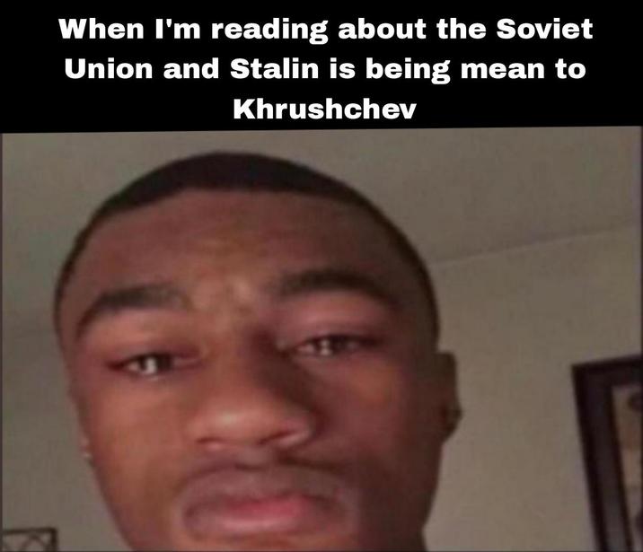 When I'm reading about the Soviet Union and Stalin is being mean to Khrushchev