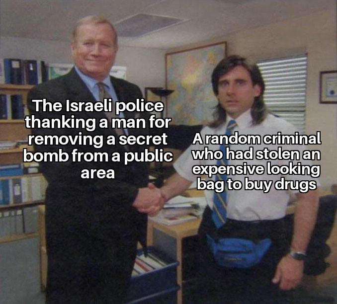 The Israeli police thanking a man for removing a secret bomb from a public area Arandom criminal who had stolen an expensive looking bag to buy drugs