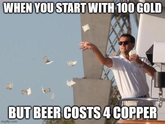WHEN YOU START WITH 100 GOLD BUT BEER COSTS 4 COPPER imgflip.com