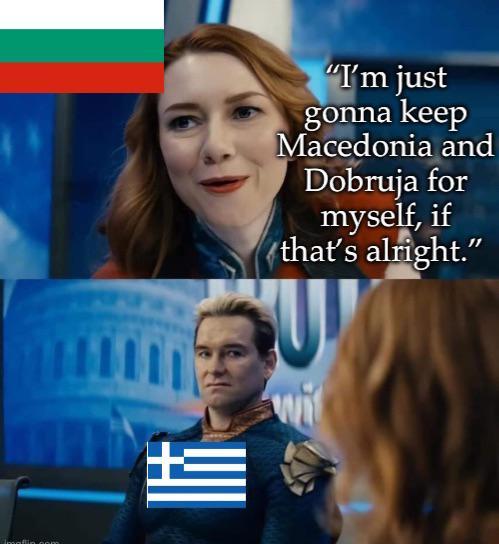 + "I'm just gonna keep Macedonia and Dobruja for myself, if that's alright."