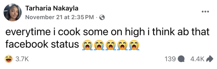 Tarharia Nakayla ••• November 21 at 2:35 PM 0 everytime i cook some on high i think ab that facebook status 3.7K a 139 4.4K