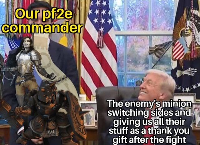 Our pf2e commander The enemy's minion switching sides and giving us all their stuff as a thank you gift after the fight