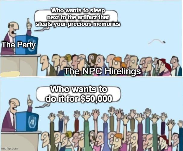The Party imgflip.com Who wants to sleep next to the artifact that steals your precious memories The The NPC Hirelings Who wants to do it for $50,000
