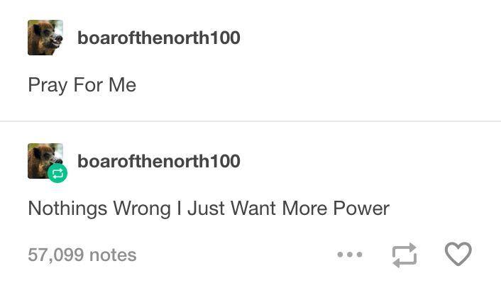boarofthenorth 100 Pray For Me boarofthenorth 100 Nothings Wrong I Just Want More Power 57,099 notes