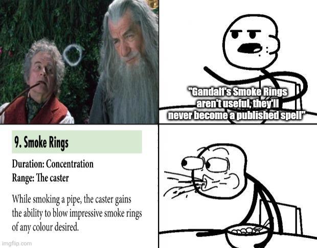 9. Smoke Rings Duration: Concentration Range: The caster While smoking a pipe, the caster gains the ability to blow impressive smoke rings of any colour desired. imgflip.com "Gandalf's Smoke Rings aren't useful, they'll never become a published spell"