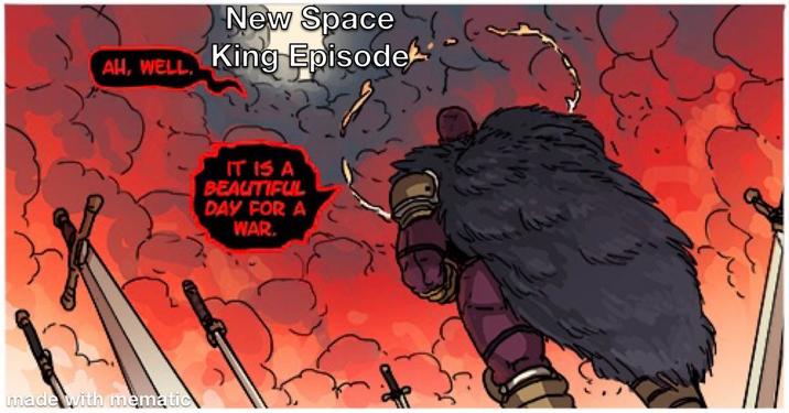 AH, WELL. New Space King Episode made with mematic IT IS A BEAUTIFUL DAY FOR A WAR.