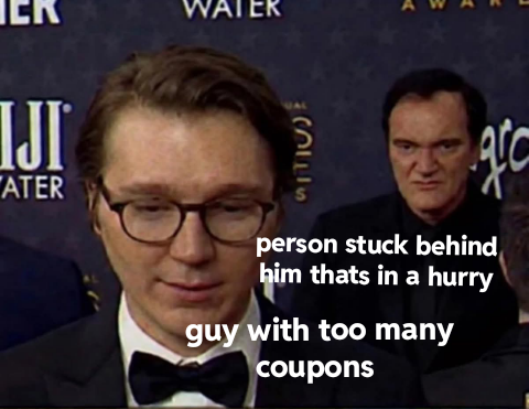 WATER IJI ATER A B SELLS person stuck behind дес him thats in a hurry guy with too many coupons