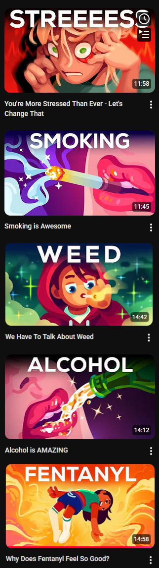 STREEEESO You're More Stressed Than Ever - Let's Change That SMOKING Smoking is Awesome WEED We Have To Talk About Weed ALCOHOL Alcohol is AMAZING FENTANYL Why Does Fentanyl Feel So Good? 11:58 11:45 14:42 14:12 14:58