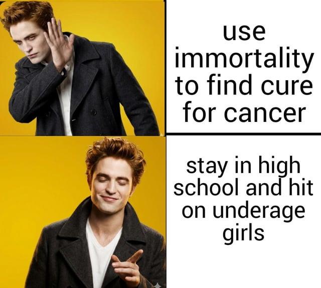 use immortality to find cure for cancer stay in high school and hit on underage girls