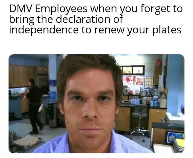 DMV Employees when you forget to bring the declaration of independence to renew your plates