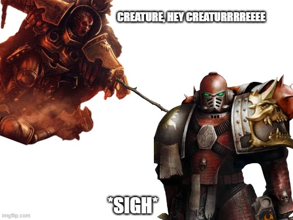 CREATURE, HEY CREATURRRREEEE *SIGH* imgflip.com