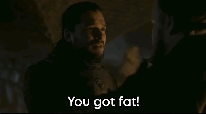 You got fat!