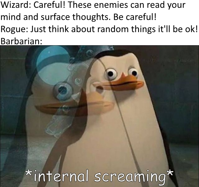 Wizard: Careful! These enemies can read your mind and surface thoughts. Be careful! Rogue: Just think about random things it'll be ok! Barbarian: *internal screaming'