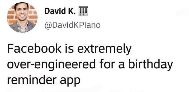 David K. @DavidKPiano Facebook is extremely over-engineered for a birthday reminder app