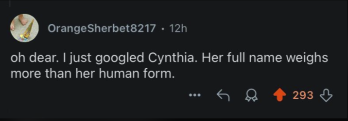 Orange Sherbet8217 • 12h oh dear. I just googled Cynthia. Her full name weighs more than her human form. 293