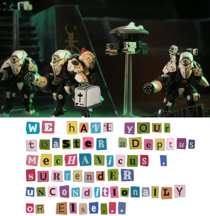 9 WE hAVE Our toasteR aDeptus M ecHANicus SURrendER ' UNCONd tionalLY OR Else