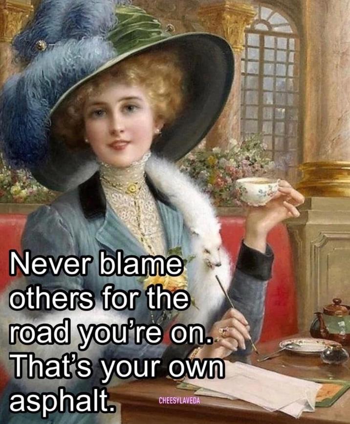 Never blame others for the road you're on. That's your own asphalt. CHEESYLAVEDA