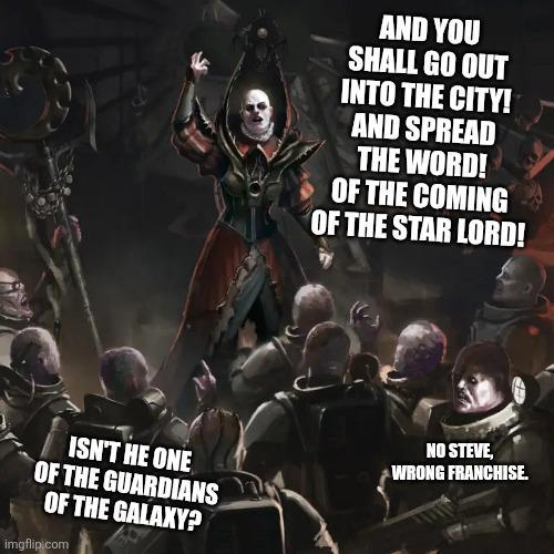 AND YOU SHALL GO OUT INTO THE CITY! AND SPREAD THE WORD! OF THE COMING OF THE STAR LORD! ISN'T HE ONE OF THE GUARDIANS OF THE GALAXY? imgflip.com NO STEVE, WRONG FRANCHISE.