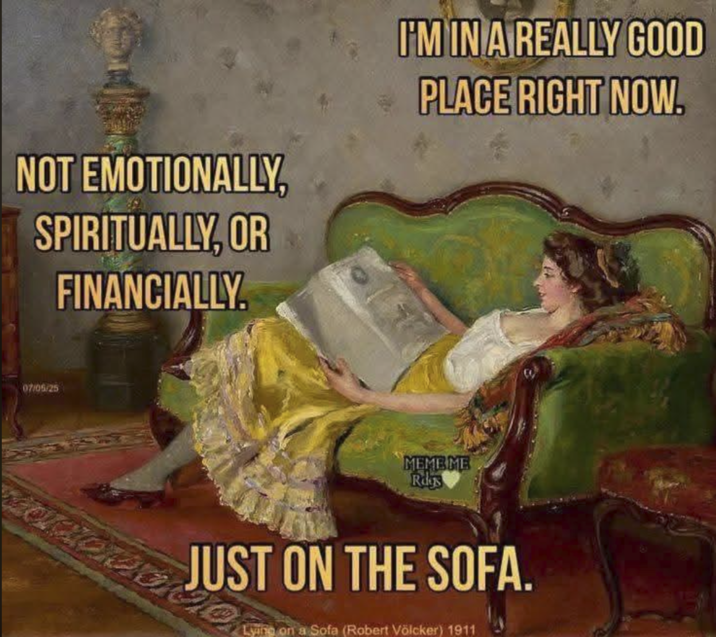 NOT EMOTIONALLY, SPIRITUALLY, OR FINANCIALLY. I'M IN A REALLY GOOD PLACE RIGHT NOW. 07/05/25 MEMEME Rags JUST ON THE SOFA. Lying on a Sofa (Robert Völcker) 1911