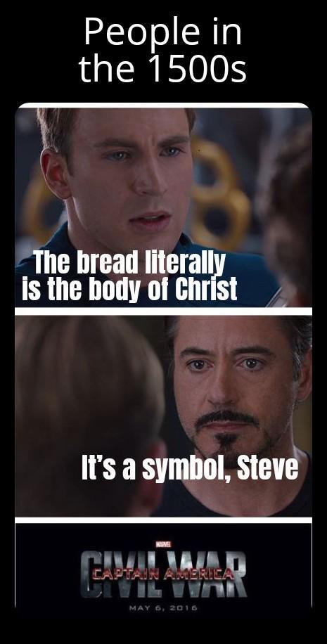 People in the 1500s The bread literally is the body of Christ It's a symbol, Steve CAPTAIN AMERICA E MAY 6, 2016
