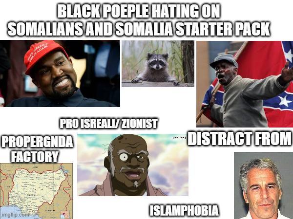 BLACK POEPLE HATING ON SOMALIANS AND SOMALIA STARTER PACK AGAIN PRO ISREALI/ZIONIST PROPERGNDA FACTORY imgflip.com Сиксти DISTRACT FROM ISLAMPHOBIA