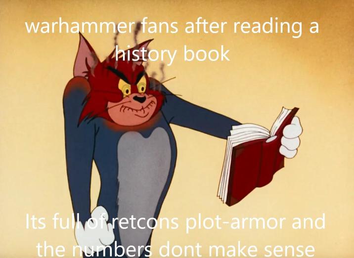 warhammer fans after reading a history book Its full of retcons plot-armor and the numbers dont make sense