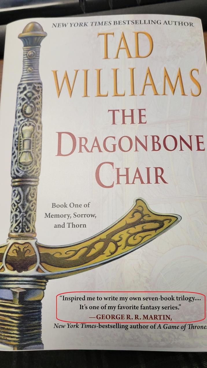 NEW YORK TIMES BESTSELLING AUTHOR TAD WILLIAMS THE DRAGONBONE CHAIR Book One of Memory, Sorrow, and Thorn "Inspired me to write my own seven-book trilogy.... It's one of my favorite fantasy series." - -GEORGE R. R. MARTIN, New York Times-bestselling author of A Game of Throne