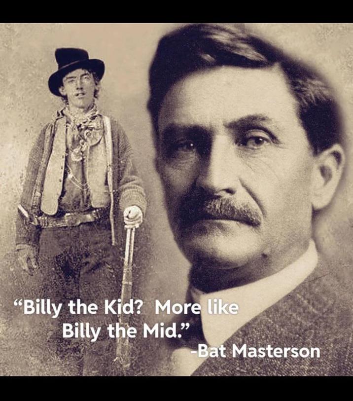 "Billy the Kid? More like Billy the Mid." Bat Masterson