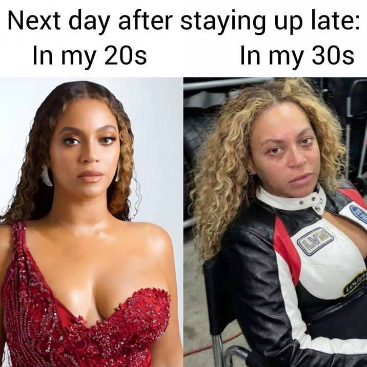 Next day after staying up late: In my 20s In my 30s LVM LOVE