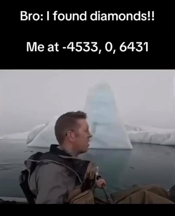 Bro: I found diamonds!! Me at -4533, 0, 6431