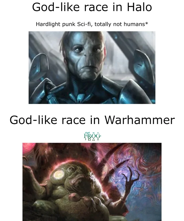 God-like race in Halo Hardlight punk Sci-fi, totally not humans* God-like race in Warhammer FROG