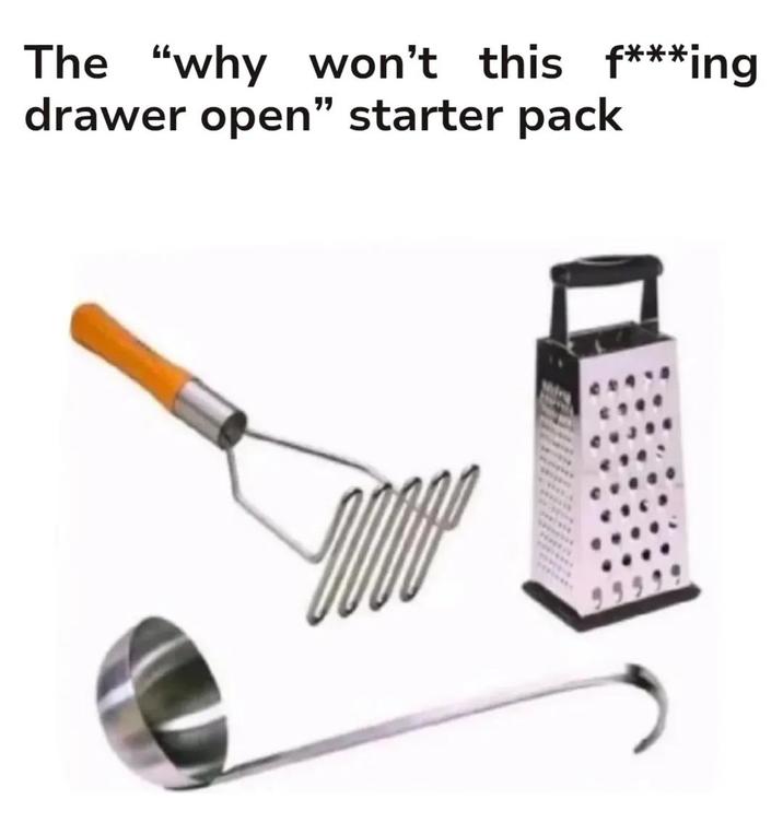 The "why won't this f***ing drawer open" starter pack