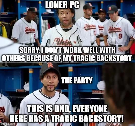 Raim LONER PC Rhines Rhinos 9 Thin SORRY, I DON'T WORK WELL WITH OTHERS BECAUSE OF MY TRAGIC BACKSTORY MAGELL R THE PARTY THIS IS DND, EVERYONE HERE HAS A TRAGIC BACKSTORY! imgflip.com