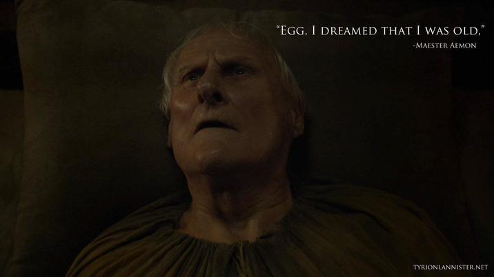 "EGG, I DREAMED THAT I WAS OLD," -MAESTER AEMON TYRIONLANNISTER.NET