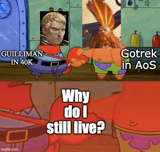 GUILLIMAN IN 40K imgflip.com Why do I still live? Gotrek in AoS