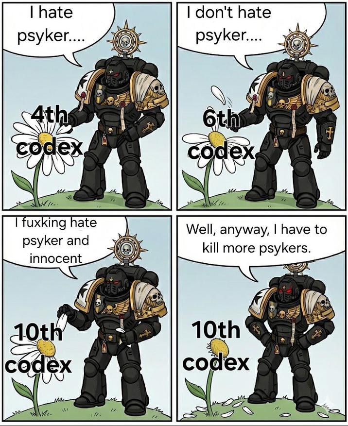 I hate psyker.... I don't hate psyker.... 4th 6th + codex w codex I fuxking hate psyker and innocent Well, anyway, I have to kill more psykers. 10th codex We Me 10th codex