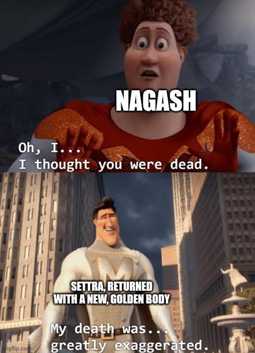 NAGASH Oh, I... I thought you were dead. ngflip.com SETTRA, RETURNED WITH A NEW, GOLDEN BODY My death was.. greatly exaggerated.