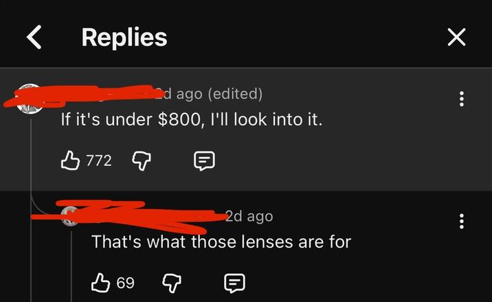 < Replies 2d ago (edited) If it's under $800, I'll look into it. B772 2d ago That's what those lenses are for B 69 ✓