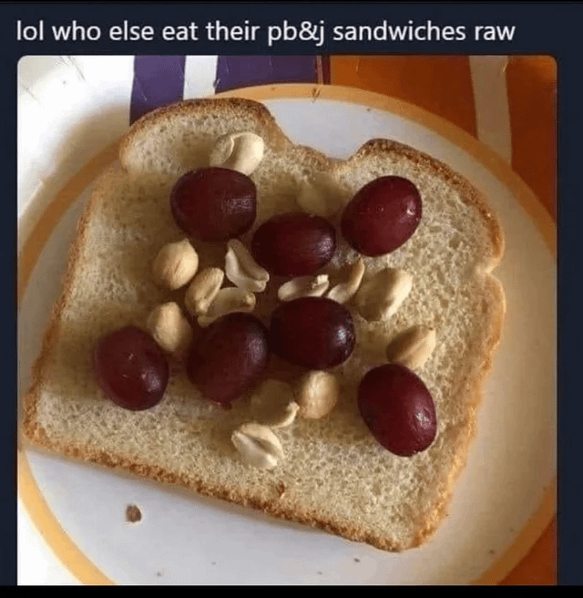 lol who else eat their pb&j sandwiches raw