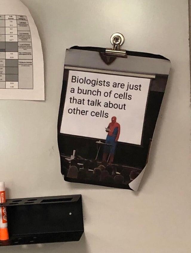 WAY SH Biologists are just a bunch of cells that talk about other cells