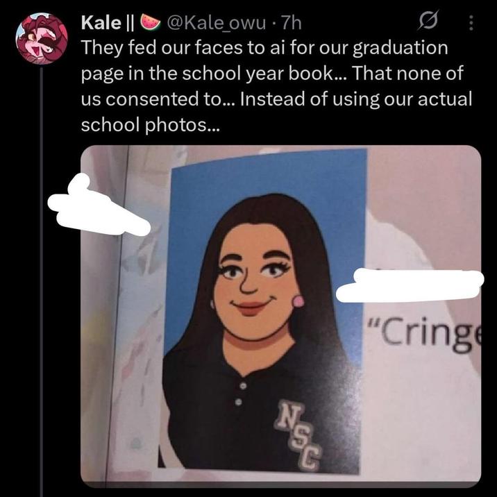 Kale || @Kale_owu .7h 0 They fed our faces to ai for our graduation page in the school year book... That none of us consented to... Instead of using our actual school photos... 354 "Cringe