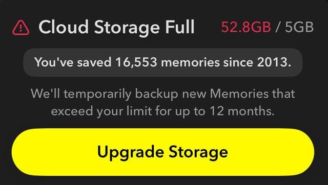 A Cloud Storage Full 52.8GB/5GB You've saved 16,553 memories since 2013. We'll temporarily backup new Memories that exceed your limit for up to 12 months. Upgrade Storage
