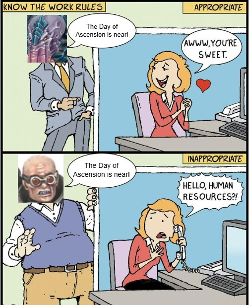 KNOW THE WORK RULES The Day of Ascension is near! APPROPRIATE AWWW.YOU'RE SWEET. The Day of Ascension is near! INAPPROPRIATE HELLO, HUMAN RESOURCES?!