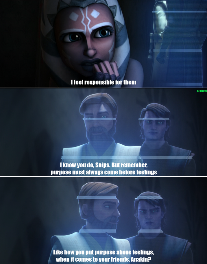 I feel responsible for them I know you do, Snips. But remember, purpose must always come before feelings Like how you put purpose above feelings, when it comes to your friends, Anakin? u/Hjalle1