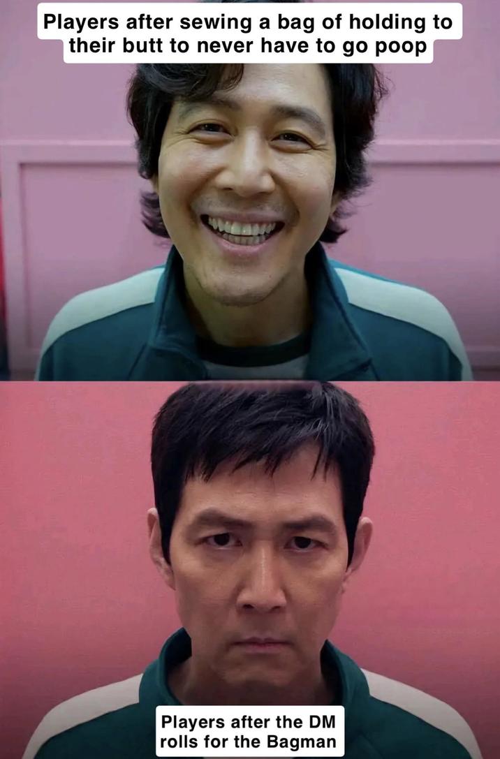 Players after sewing a bag of holding to their butt to never have to go poop Players after the DM rolls for the Bagman