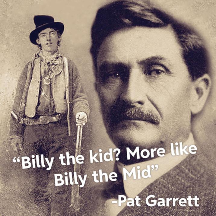 "Billy the kid? More like Billy the Mid" -Pat Garrett