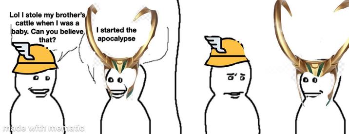 Lol I stole my brother's cattle when I was a baby. Can you believe, that? I started the apocalypse made with mematic 《