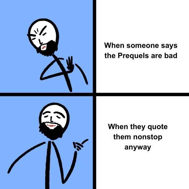 When someone says the Prequels are bad When they quote them nonstop anyway