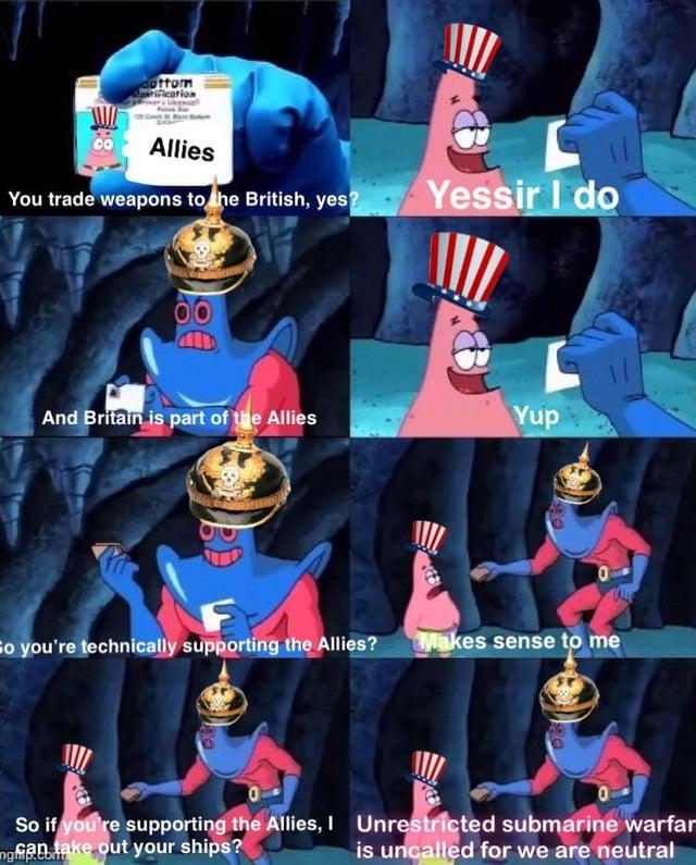 ottom arification Allies You trade weapons to the British, yes? Yessir I do And Britain is part of the Allies Yup So you're technically supporting the Allies? Makes sense to me So if you're supporting the Allies, I Unrestricted submarine warfar ngan take out your ships? is uncalled for we are neutral